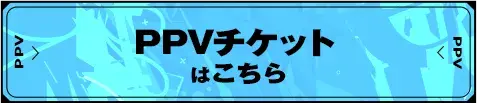 PPV チケットはこちら